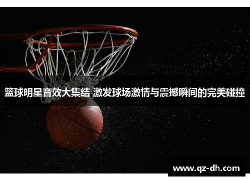 篮球明星音效大集结 激发球场激情与震撼瞬间的完美碰撞