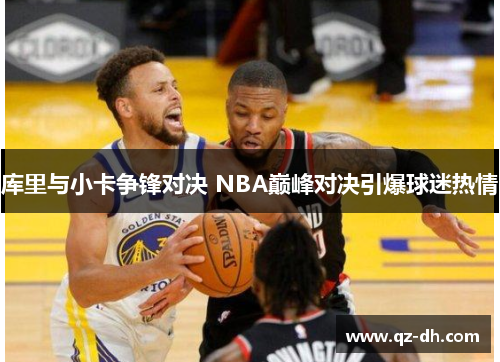 库里与小卡争锋对决 NBA巅峰对决引爆球迷热情